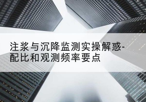 永平水泥浆配比不当会不会造成注浆管堵管？-注浆与沉降监测实操解惑-配比和观测频率要点